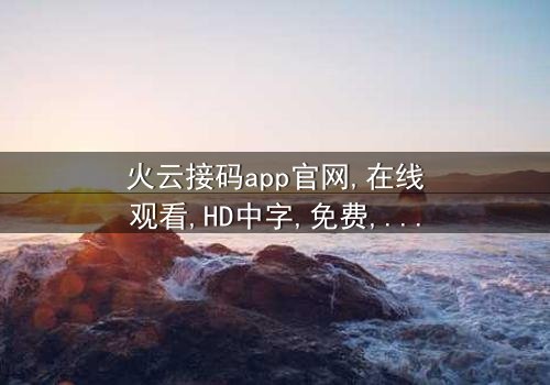 《火云接码app官网》-免费在线观看HD中字 - 完整无删1080P超清第3集