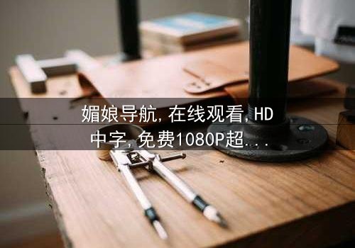 《媚娘导航》-在线观看HD中字 - 免费1080P超清完整无删