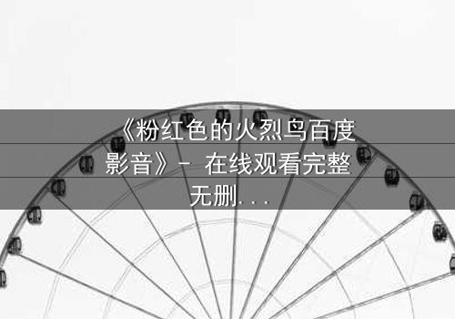 《粉红色的火烈鸟百度影音》- 在线观看完整无删 - 一场颠覆命运的视觉盛宴