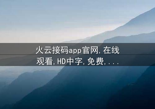 《火云接码app官网》- 在线观看HD中字 - 免费1080P超清第3集