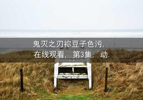 《鬼灭之刃祢豆子色污》- 在线观看 - 第3集